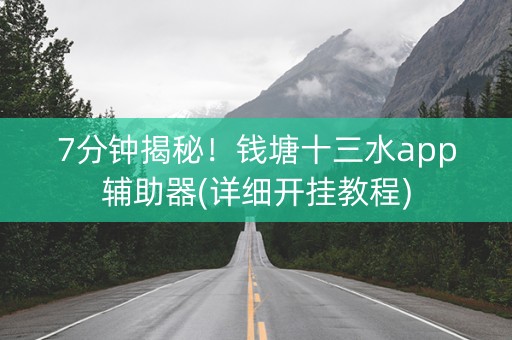 7分钟揭秘！钱塘十三水app辅助器(详细开挂教程)