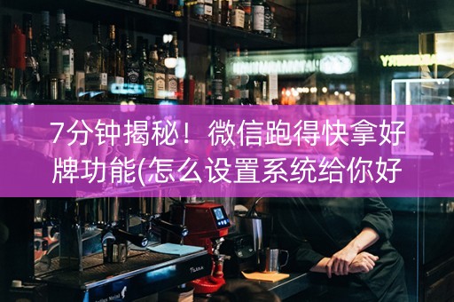 7分钟揭秘！微信跑得快拿好牌功能(怎么设置系统给你好牌)