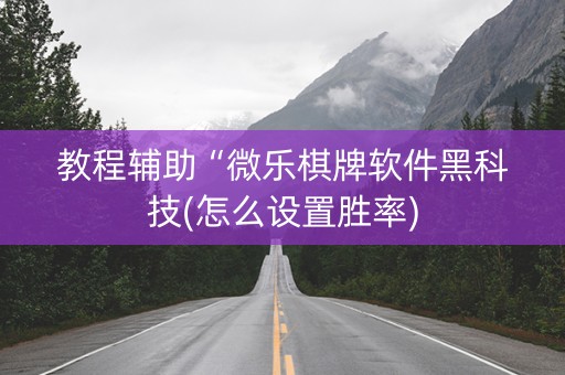 教程辅助“微乐棋牌软件黑科技(怎么设置胜率)