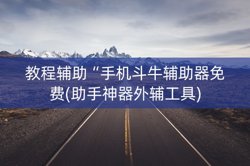 教程辅助“手机斗牛辅助器免费(助手神器外辅工具)