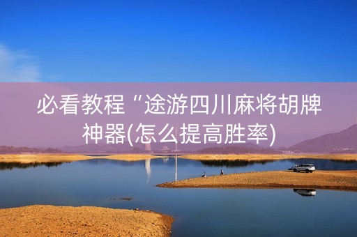 必看教程“途游四川麻将胡牌神器(怎么提高胜率)