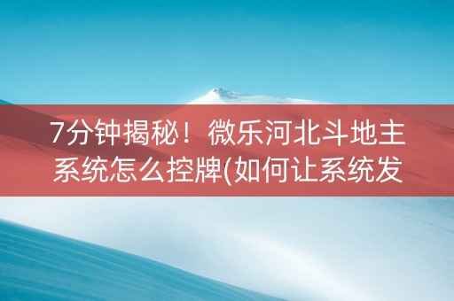 7分钟揭秘！微乐河北斗地主系统怎么控牌(如何让系统发好牌)