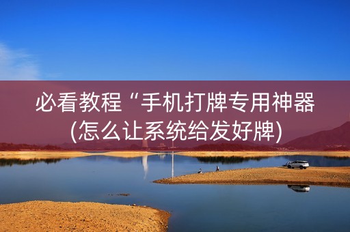 必看教程“手机打牌专用神器(怎么让系统给发好牌)