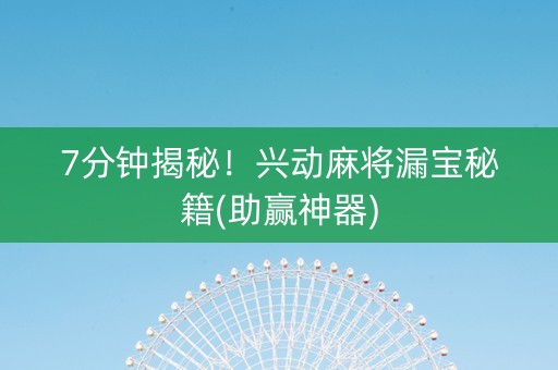 7分钟揭秘！兴动麻将漏宝秘籍(助赢神器)