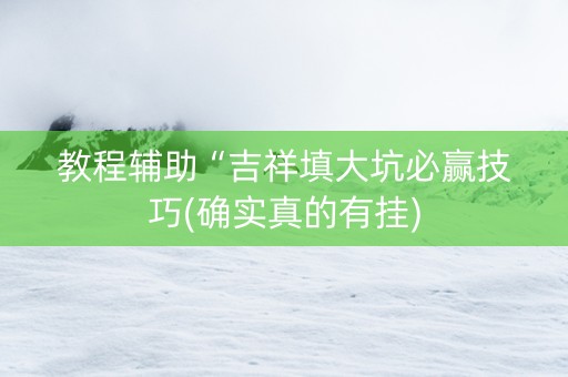 教程辅助“吉祥填大坑必赢技巧(确实真的有挂)