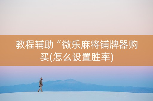 教程辅助“微乐麻将铺牌器购买(怎么设置胜率)