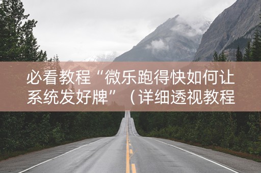 必看教程“微乐跑得快如何让系统发好牌”（详细透视教程）-哔哩哔哩