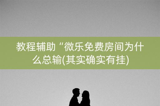 教程辅助“微乐免费房间为什么总输(其实确实有挂)