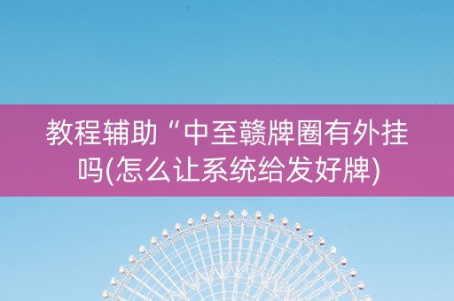 教程辅助“中至赣牌圈有外挂吗(怎么让系统给发好牌)