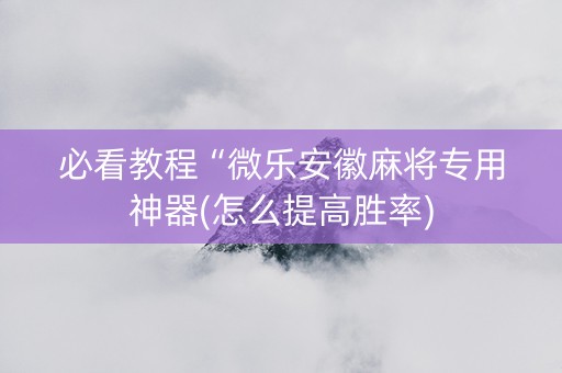 必看教程“微乐安徽麻将专用神器(怎么提高胜率)