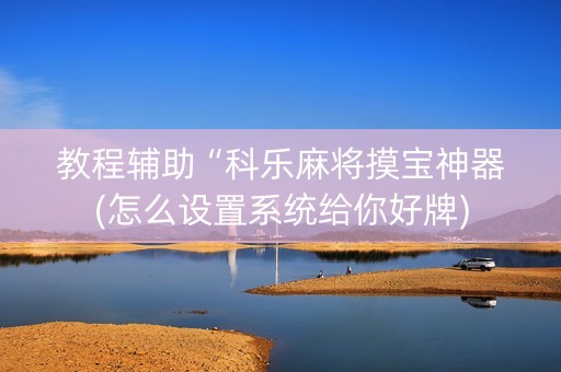 教程辅助“科乐麻将摸宝神器(怎么设置系统给你好牌)