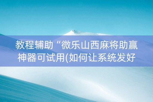 教程辅助“微乐山西麻将助赢神器可试用(如何让系统发好牌)