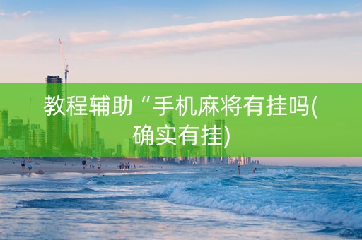 教程辅助“手机麻将有挂吗(确实有挂)