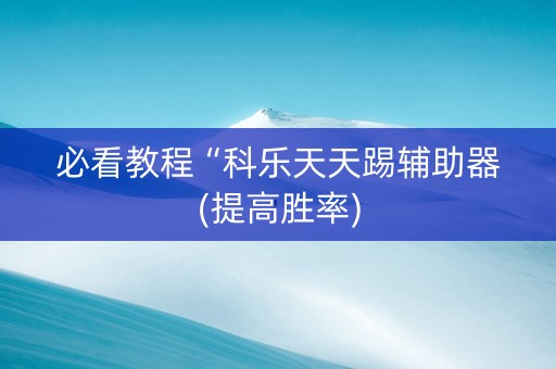 必看教程“科乐天天踢辅助器(提高胜率)