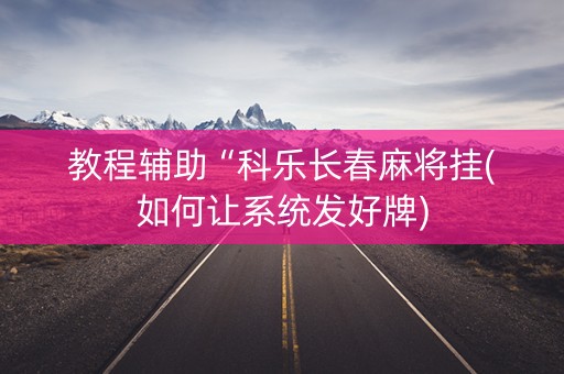 教程辅助“科乐长春麻将挂(如何让系统发好牌)