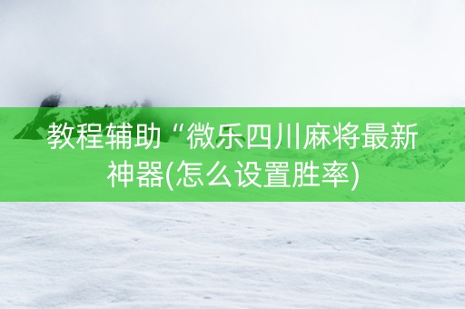 教程辅助“微乐四川麻将最新神器(怎么设置胜率)