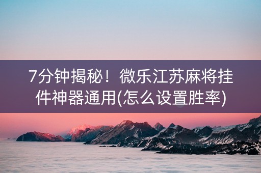 7分钟揭秘！微乐江苏麻将挂件神器通用(怎么设置胜率)