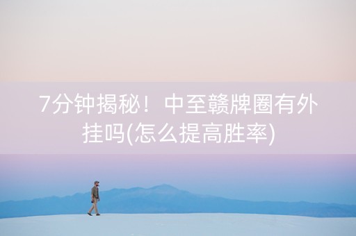 7分钟揭秘！中至赣牌圈有外挂吗(怎么提高胜率)