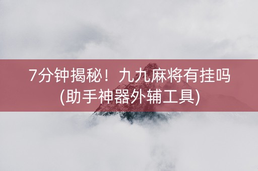 7分钟揭秘！九九麻将有挂吗(助手神器外辅工具)