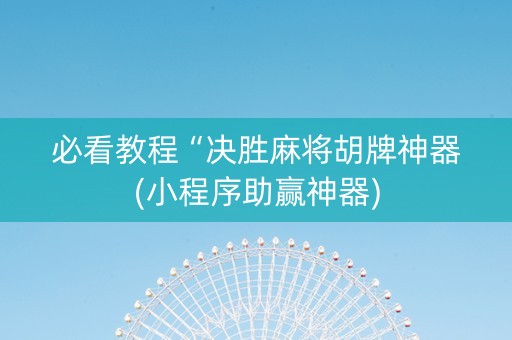 必看教程“决胜麻将胡牌神器(小程序助赢神器)