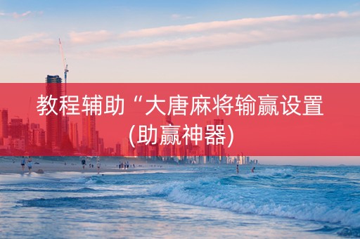 教程辅助“大唐麻将输赢设置(助赢神器)