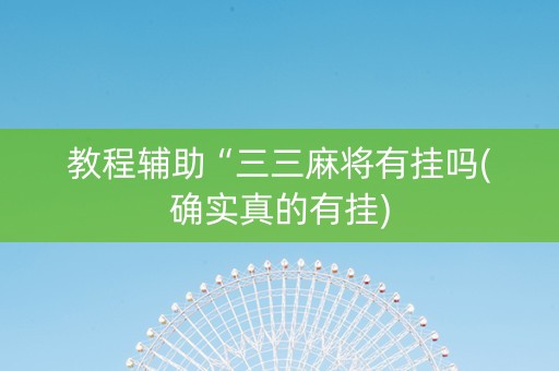 教程辅助“三三麻将有挂吗(确实真的有挂)