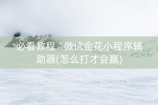 必看教程“微信金花小程序辅助器(怎么打才会赢)