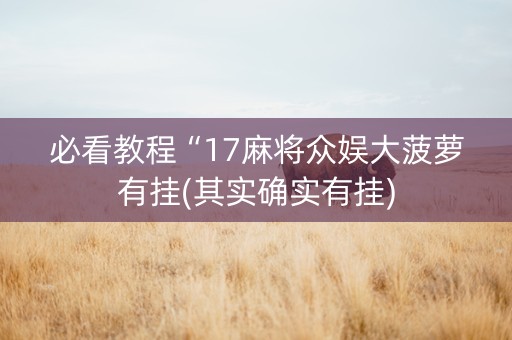 必看教程“17麻将众娱大菠萝有挂(其实确实有挂)