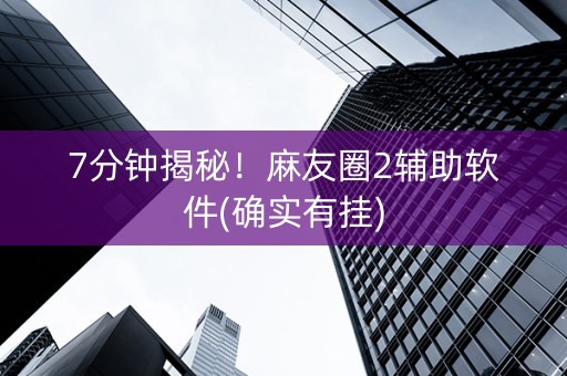 7分钟揭秘！麻友圈2辅助软件(确实有挂)