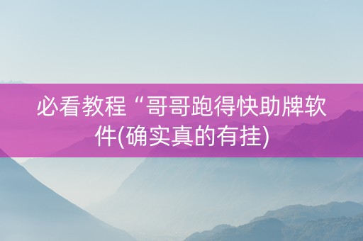 必看教程“哥哥跑得快助牌软件(确实真的有挂)