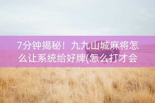 7分钟揭秘！九九山城麻将怎么让系统给好牌(怎么打才会赢)