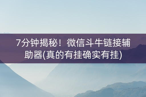 7分钟揭秘！微信斗牛链接辅助器(真的有挂确实有挂)