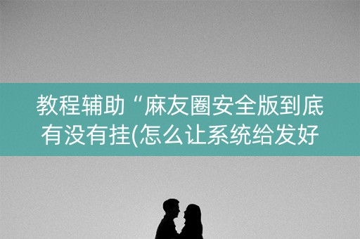 教程辅助“麻友圈安全版到底有没有挂(怎么让系统给发好牌)