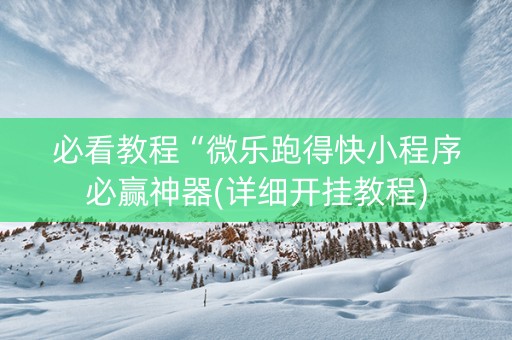 必看教程“微乐跑得快小程序必赢神器(详细开挂教程)