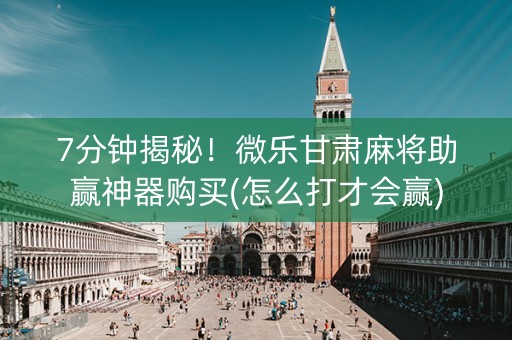 7分钟揭秘！微乐甘肃麻将助赢神器购买(怎么打才会赢)