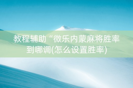 教程辅助“微乐内蒙麻将胜率到哪调(怎么设置胜率)