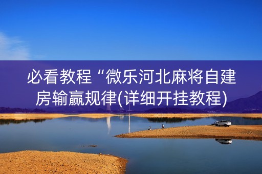 必看教程“微乐河北麻将自建房输赢规律(详细开挂教程)