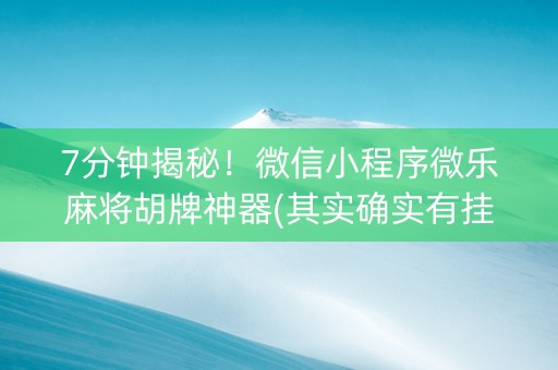 7分钟揭秘！微信小程序微乐麻将胡牌神器(其实确实有挂)