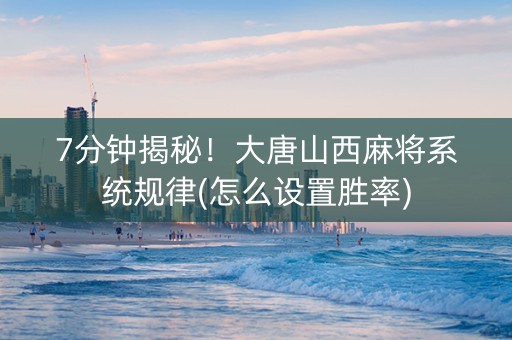 7分钟揭秘！大唐山西麻将系统规律(怎么设置胜率)