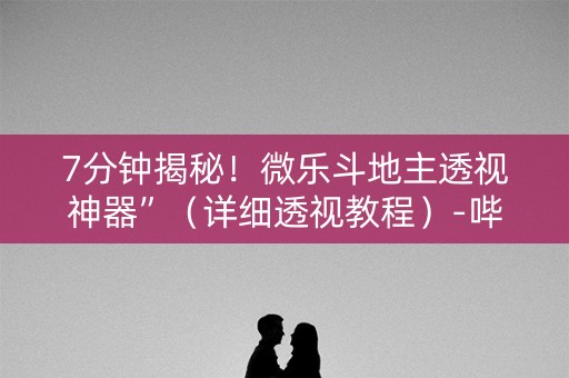 7分钟揭秘！微乐斗地主透视神器”（详细透视教程）-哔哩哔哩