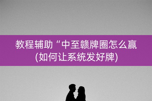 教程辅助“中至赣牌圈怎么赢(如何让系统发好牌)
