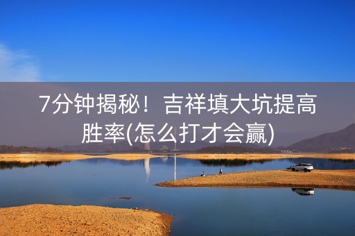 7分钟揭秘！吉祥填大坑提高胜率(怎么打才会赢)