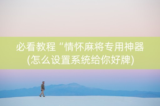必看教程“情怀麻将专用神器(怎么设置系统给你好牌)