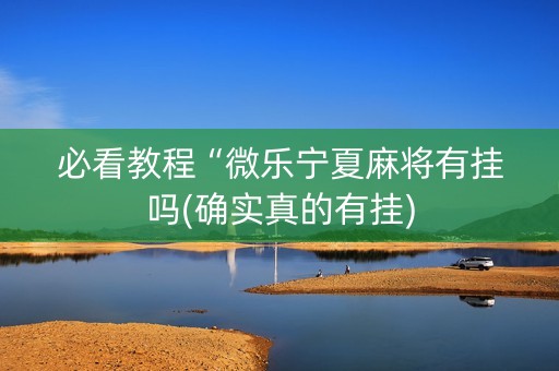 必看教程“微乐宁夏麻将有挂吗(确实真的有挂)