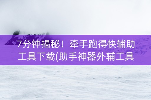 7分钟揭秘！牵手跑得快辅助工具下载(助手神器外辅工具)