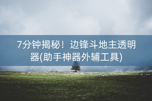 7分钟揭秘！边锋斗地主透明器(助手神器外辅工具)