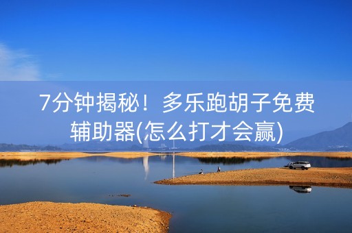 7分钟揭秘！多乐跑胡子免费辅助器(怎么打才会赢)