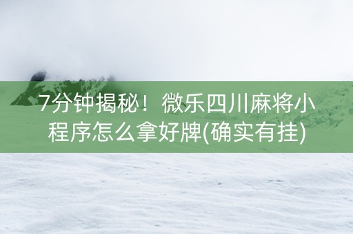 7分钟揭秘！微乐四川麻将小程序怎么拿好牌(确实有挂)