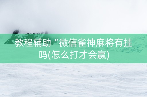 教程辅助“微信雀神麻将有挂吗(怎么打才会赢)