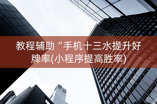 教程辅助“手机十三水提升好牌率(小程序提高胜率)
